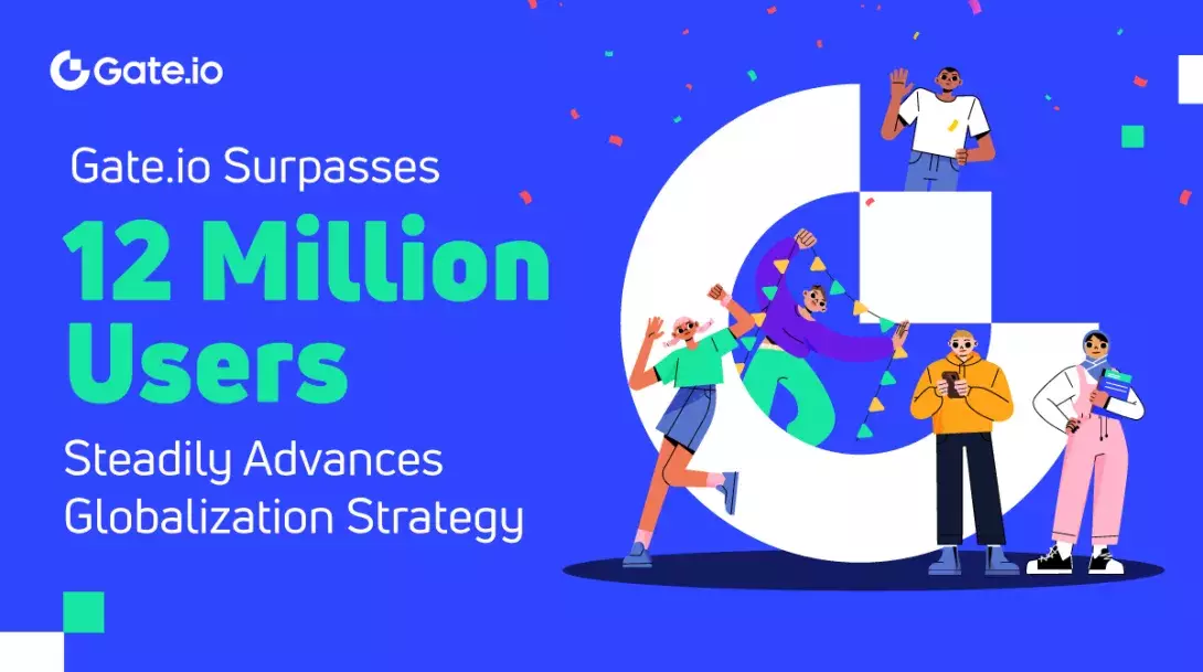 Gate.io Surpasses 12 Million Users, Steadily Advances Globalization Strategy