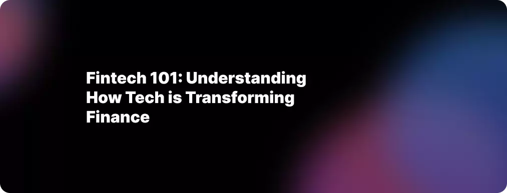 Fintech 101: Understanding How Tech is Transforming Finance